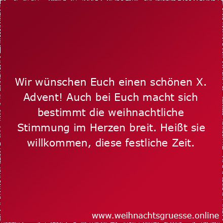 Wir wünschen Euch einen schönen X. Advent! Auch bei Euch macht sich bestimmt die weihnachtliche Stimmung im Herzen breit. Heißt sie willkommen, diese festliche Zeit.