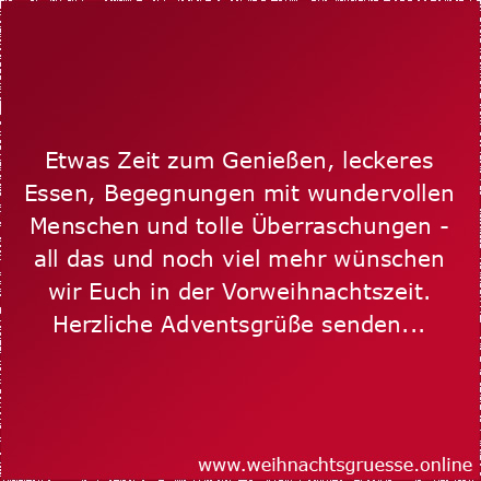 Etwas Zeit zum Genießen, leckeres Essen, Begegnungen mit wundervollen Menschen und tolle Überraschungen - all das und noch viel mehr wünschen wir Euch in der Vorweihnachtszeit. Herzliche Adventsgrüße senden...