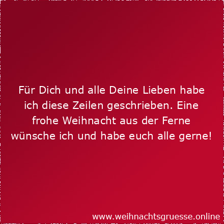 Für Dich und alle Deine Lieben habe ich diese Zeilen geschrieben. Eine frohe Weihnacht aus der Ferne wünsche ich und habe euch alle gerne!