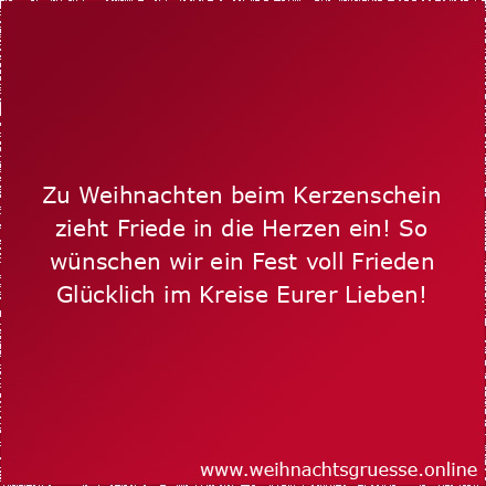 Zu Weihnachten beim Kerzenschein zieht Friede in die Herzen ein! So wünschen wir ein Fest voll Frieden Glücklich im Kreise Eurer Lieben!