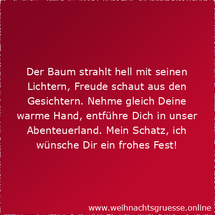 Der Baum strahlt hell mit seinen Lichtern, Freude schaut aus den Gesichtern. Nehme gleich Deine warme Hand, entführe Dich in unser Abenteuerland. Mein Schatz, ich wünsche Dir ein frohes Fest!