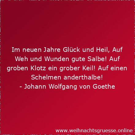 Im neuen Jahre Glück und Heil, Auf Weh und Wunden gute Salbe! Auf groben Klotz ein grober Keil! Auf einen Schelmen anderthalbe!
