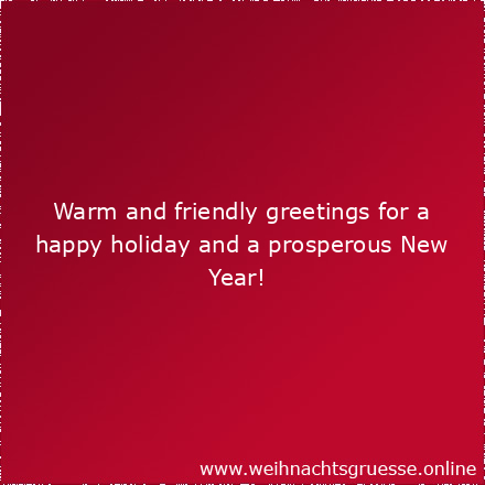Warm and friendly greetings for a happy holiday and a prosperous New Year!
