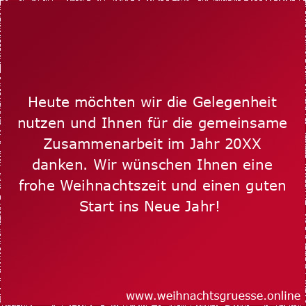 Heute möchten wir die Gelegenheit nutzen und Ihnen für die gemeinsame Zusammenarbeit im Jahr 20XX danken. Wir wünschen Ihnen eine frohe Weihnachtszeit und einen guten Start ins Neue Jahr! 