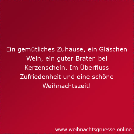 Ein gemütliches Zuhause, ein Gläschen Wein, ein guter Braten bei Kerzenschein. Im Überfluss Zufriedenheit und eine schöne Weihnachtszeit!