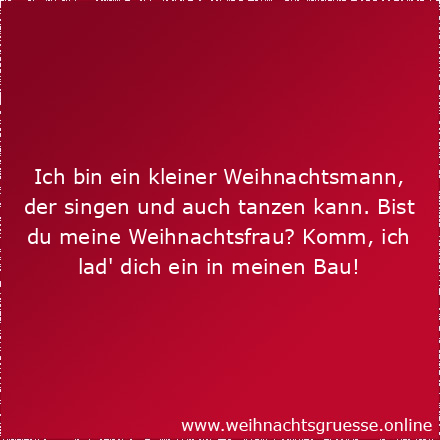 Ich bin ein kleiner Weihnachtsmann, der singen und auch tanzen kann. Bist du meine Weihnachtsfrau? Komm, ich lad' dich ein in meinen Bau!