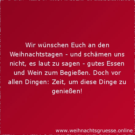 Wir wünschen Euch an den Weihnachtstagen - und schämen uns nicht, es laut zu sagen - gutes Essen und Wein zum Begießen. Doch vor allen Dingen: Zeit, um diese Dinge zu genießen!